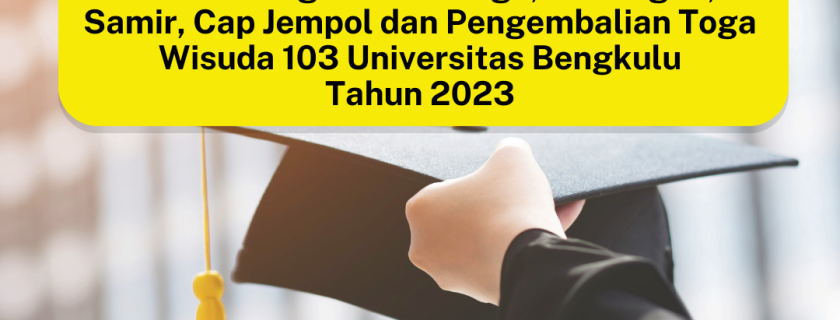 Jadwal Pengambilan Toga, Undangan, Samir, Cap Jempol dan Pengembalian Toga Wisuda 103 Universitas Bengkulu Tahun 2023